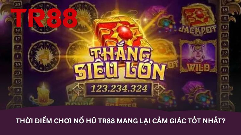thoi-diem-choi-no-hu-tr88-mang-lai-cam-giac-tot-nhat-